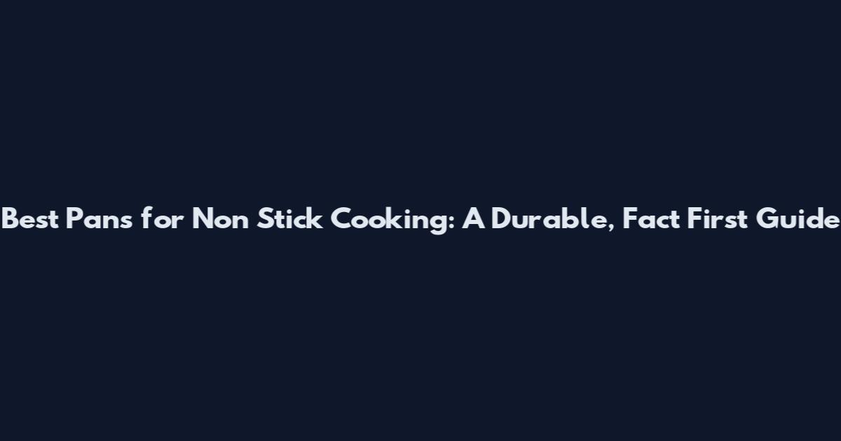 Best Pans for Non Stick Cooking: A Durable, Fact First Guide