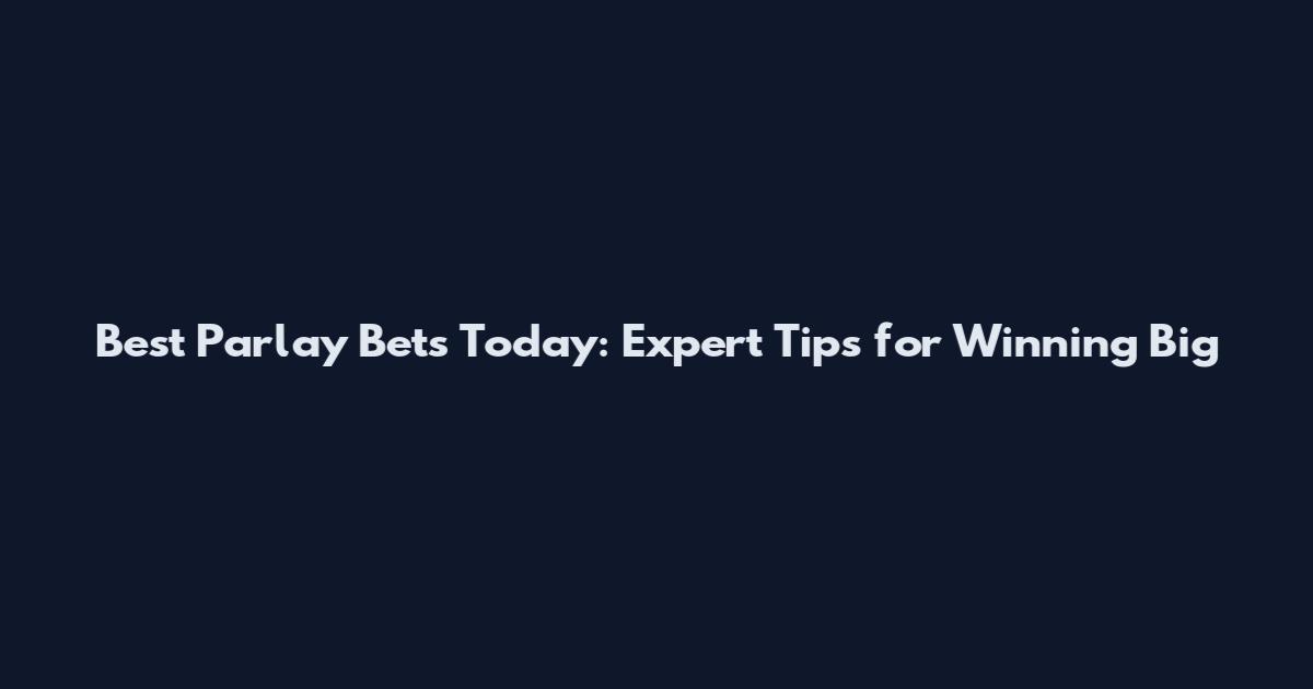 Best Parlay Bets Today: Expert Tips for Winning Big