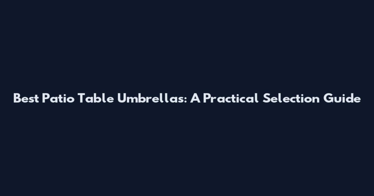 Best Patio Table Umbrellas: A Practical Selection Guide
