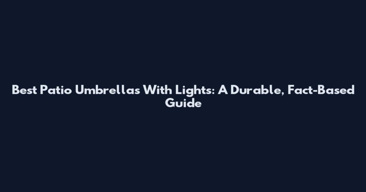 Best Patio Umbrellas With Lights: A Durable, Fact-Based Guide