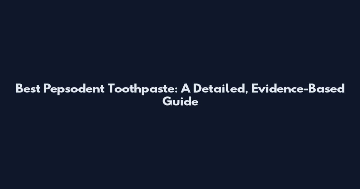 Best Pepsodent Toothpaste: A Detailed, Evidence-Based Guide