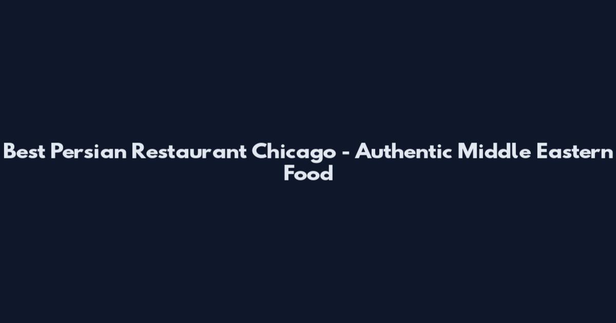 Best Persian Restaurant Chicago - Authentic Middle Eastern Food