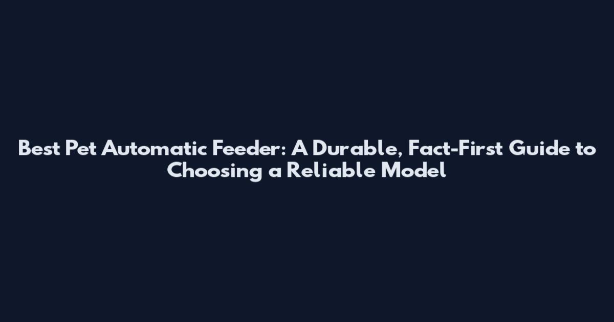Best Pet Automatic Feeder: A Durable, Fact-First Guide to Choosing a Reliable Model