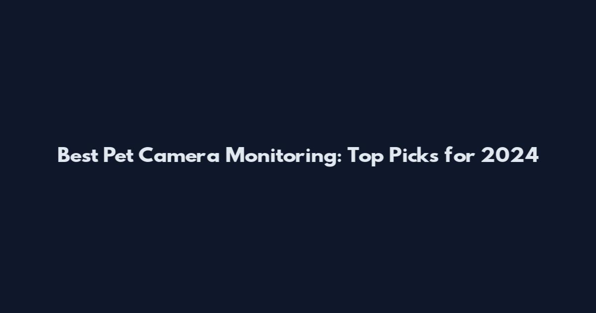 Best Pet Camera Monitoring: Top Picks for 2024