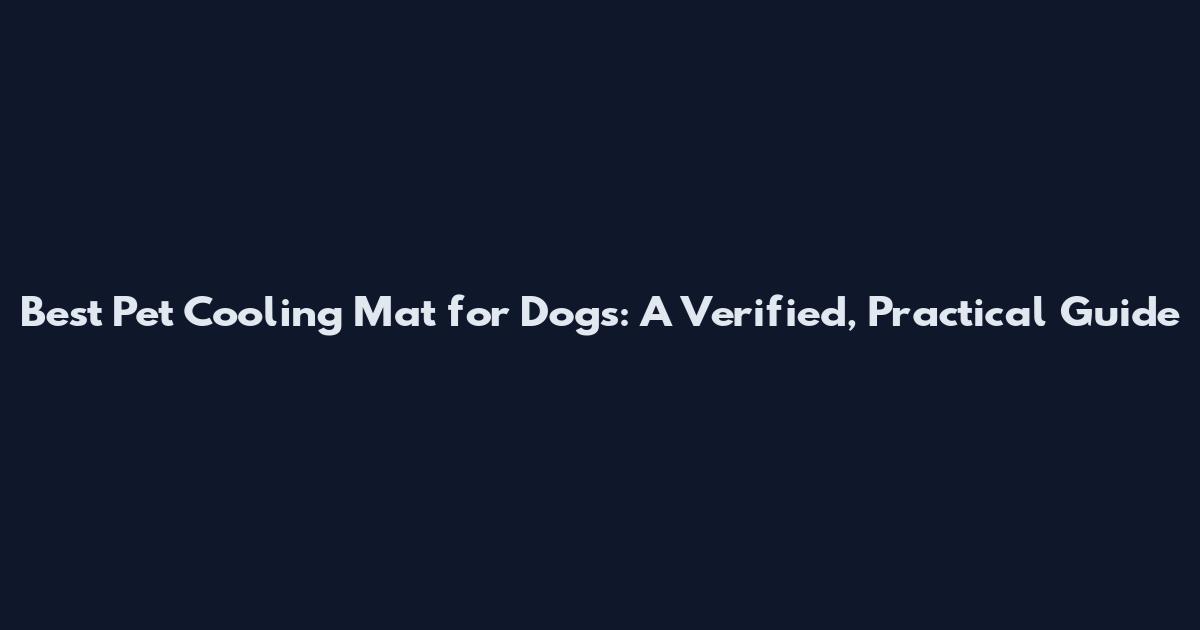 Best Pet Cooling Mat for Dogs: A Verified, Practical Guide