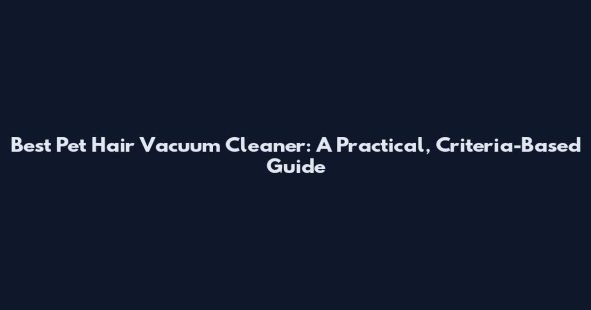 Best Pet Hair Vacuum Cleaner: A Practical, Criteria-Based Guide