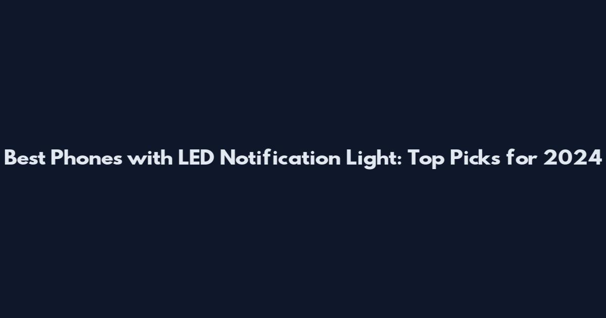 Best Phones with LED Notification Light: Top Picks for 2024