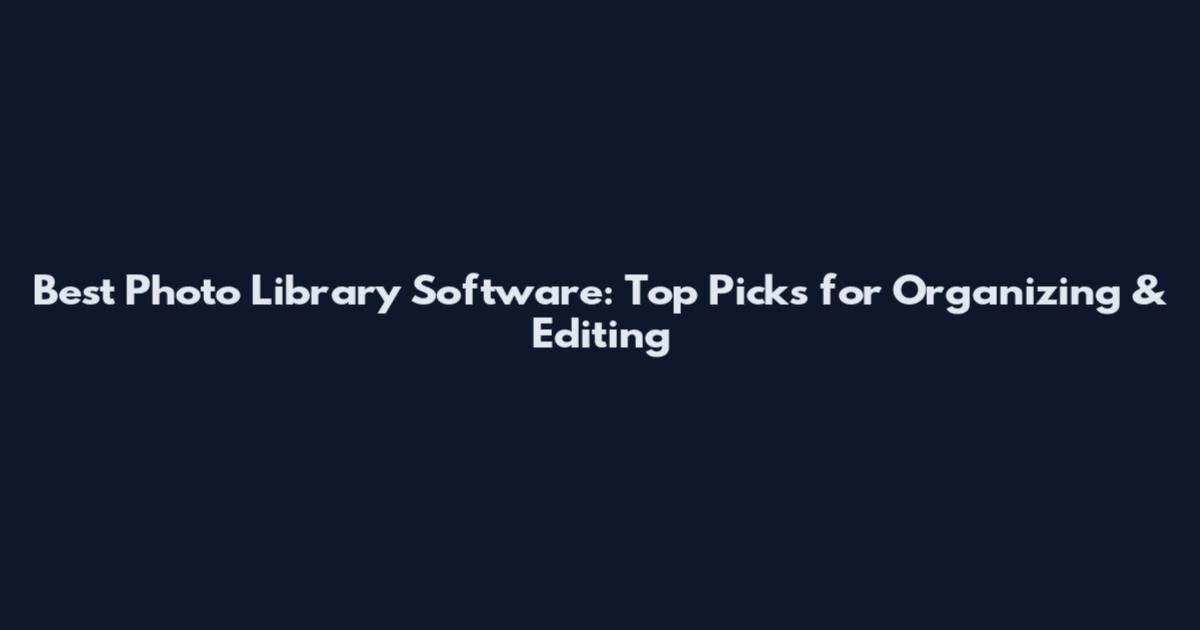 Best Photo Library Software: Top Picks for Organizing & Editing
