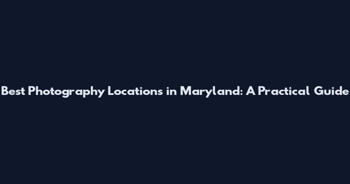 Best Photography Locations in Maryland: A Practical Guide