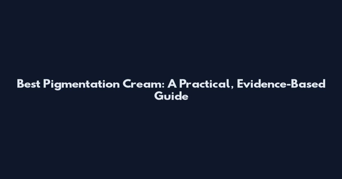 Best Pigmentation Cream: A Practical, Evidence-Based Guide