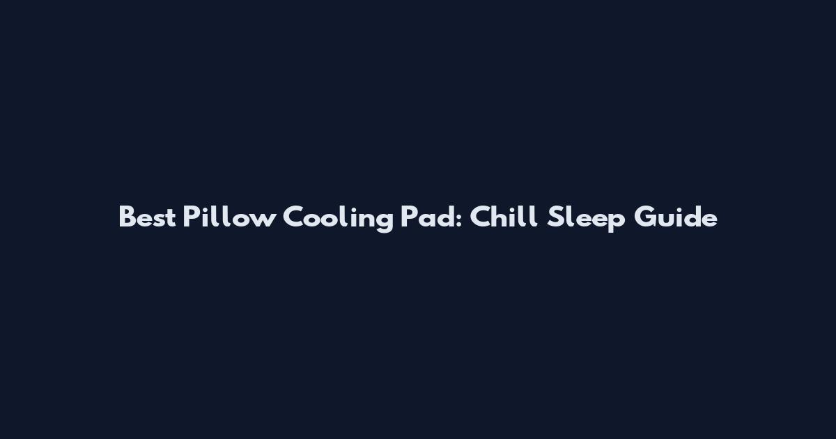 Best Pillow Cooling Pad: Chill Sleep Guide