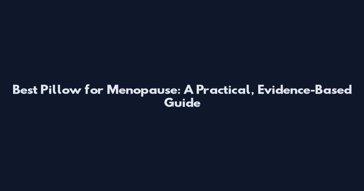 Best Pillow for Menopause: A Practical, Evidence-Based Guide