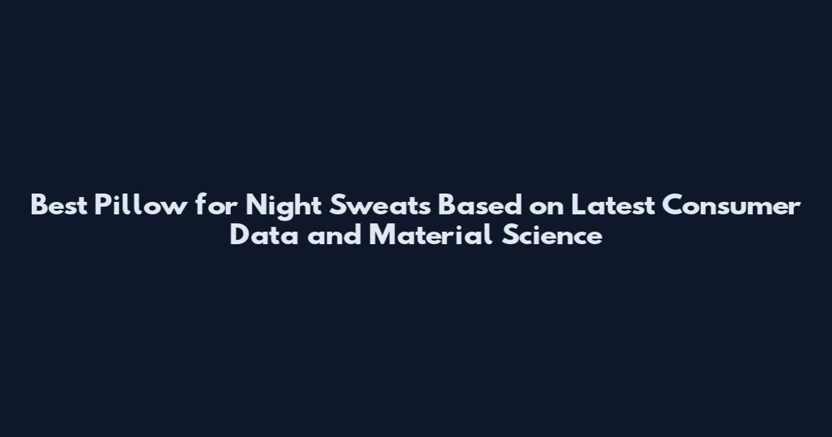 Best Pillow for Night Sweats Based on Latest Consumer Data and Material Science