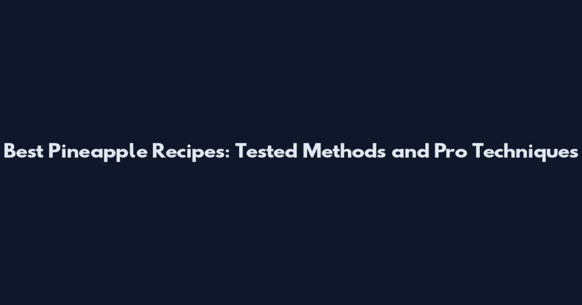 Best Pineapple Recipes: Tested Methods and Pro Techniques
