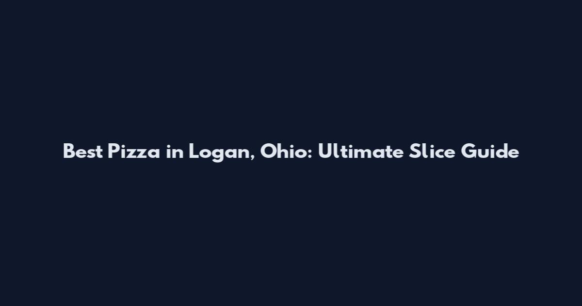 Best Pizza in Logan, Ohio: Ultimate Slice Guide