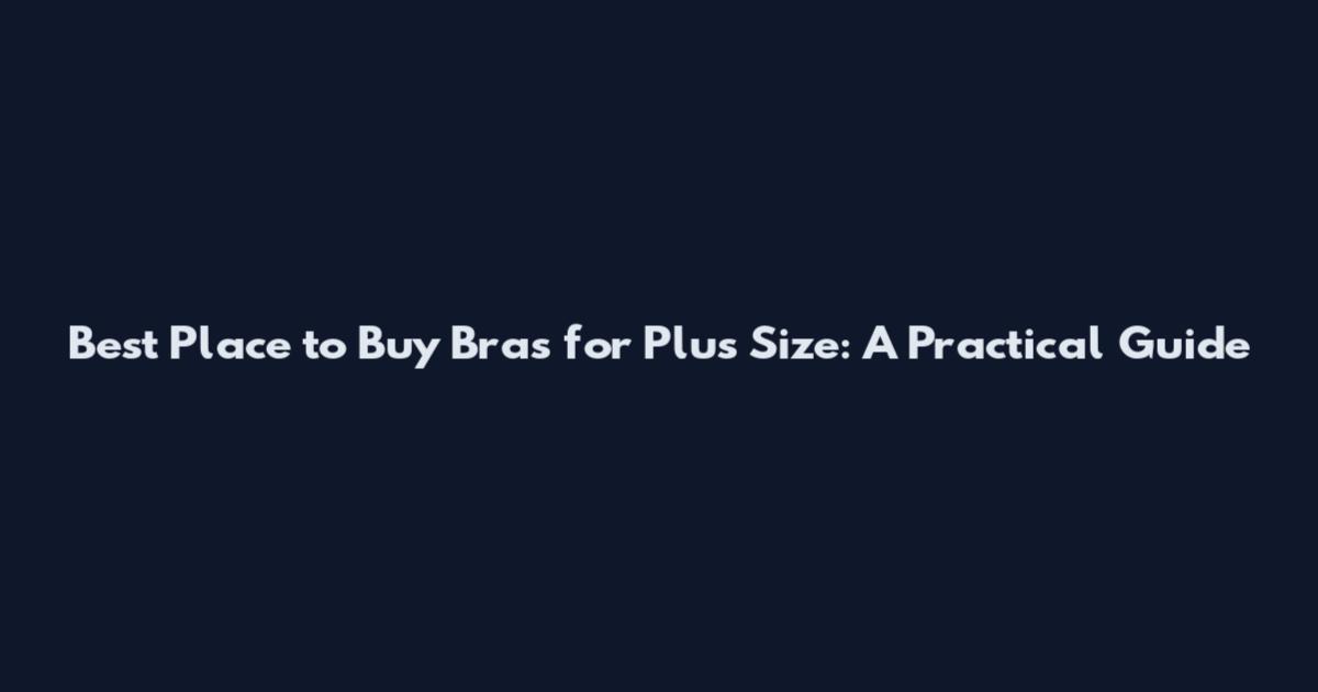 Best Place to Buy Bras for Plus Size: A Practical Guide