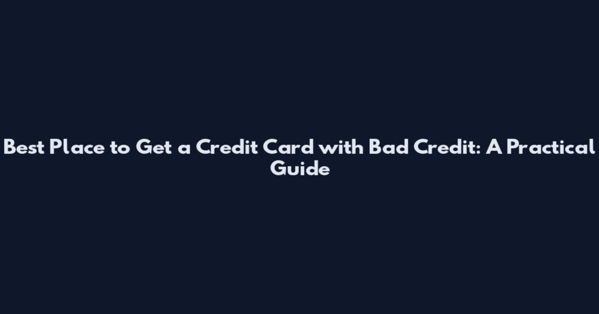 Best Place to Get a Credit Card with Bad Credit: A Practical Guide