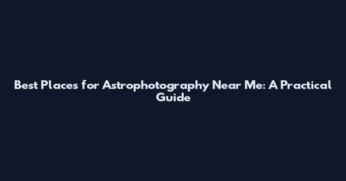 Best Places for Astrophotography Near Me: A Practical Guide