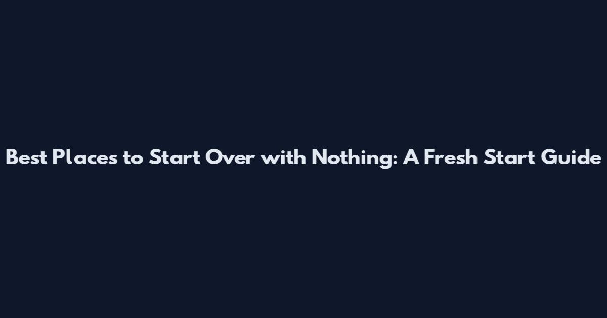 Best Places to Start Over with Nothing: A Fresh Start Guide