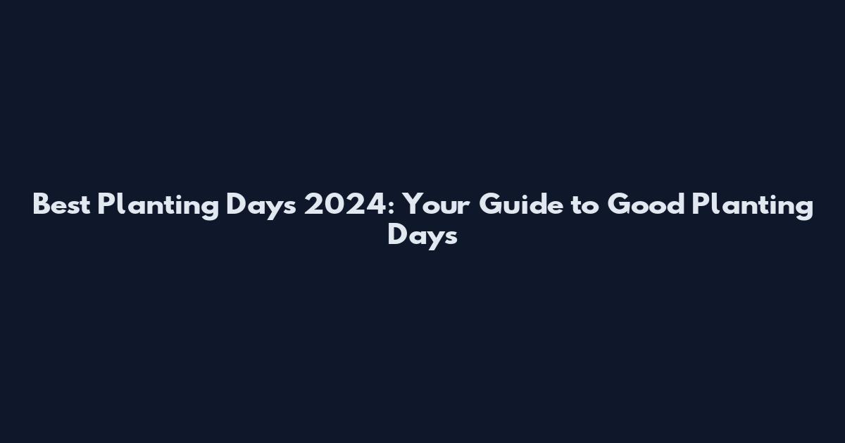 Best Planting Days 2024: Your Guide to Good Planting Days