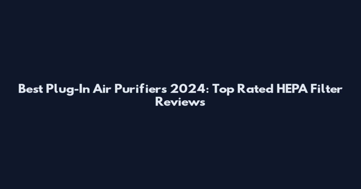 Best Plug-In Air Purifiers 2024: Top Rated HEPA Filter Reviews