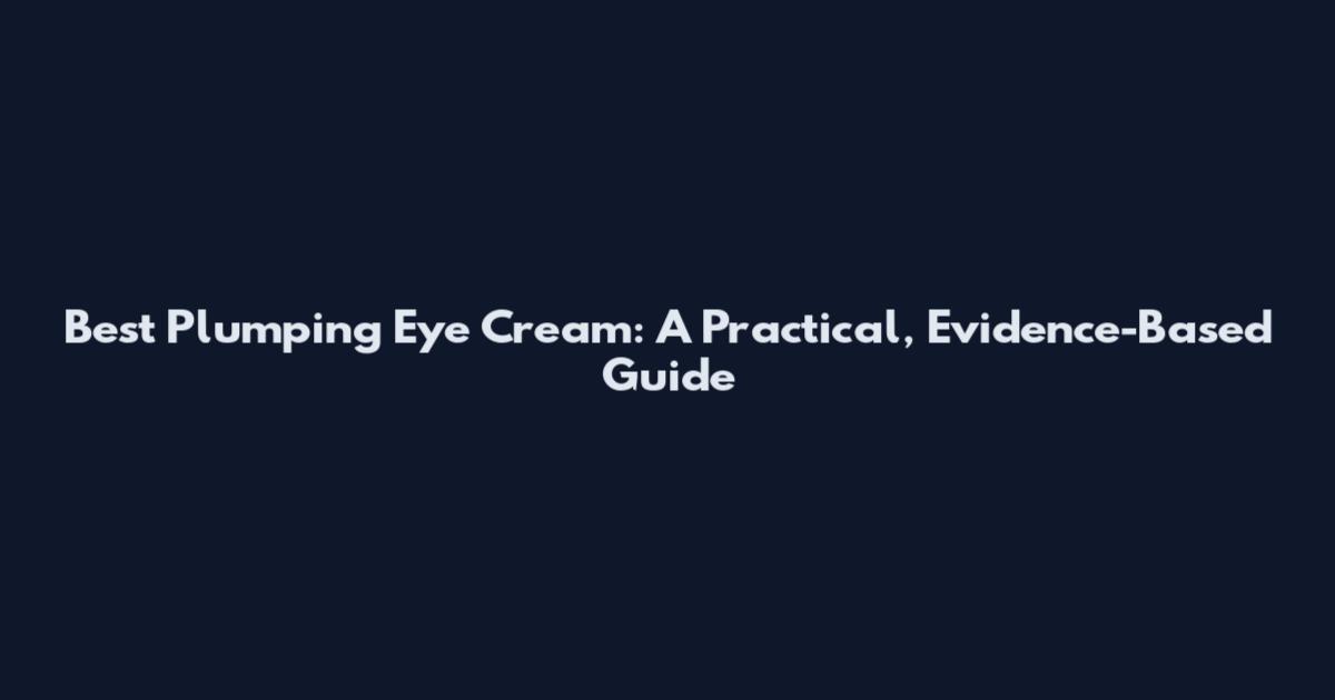 Best Plumping Eye Cream: A Practical, Evidence-Based Guide