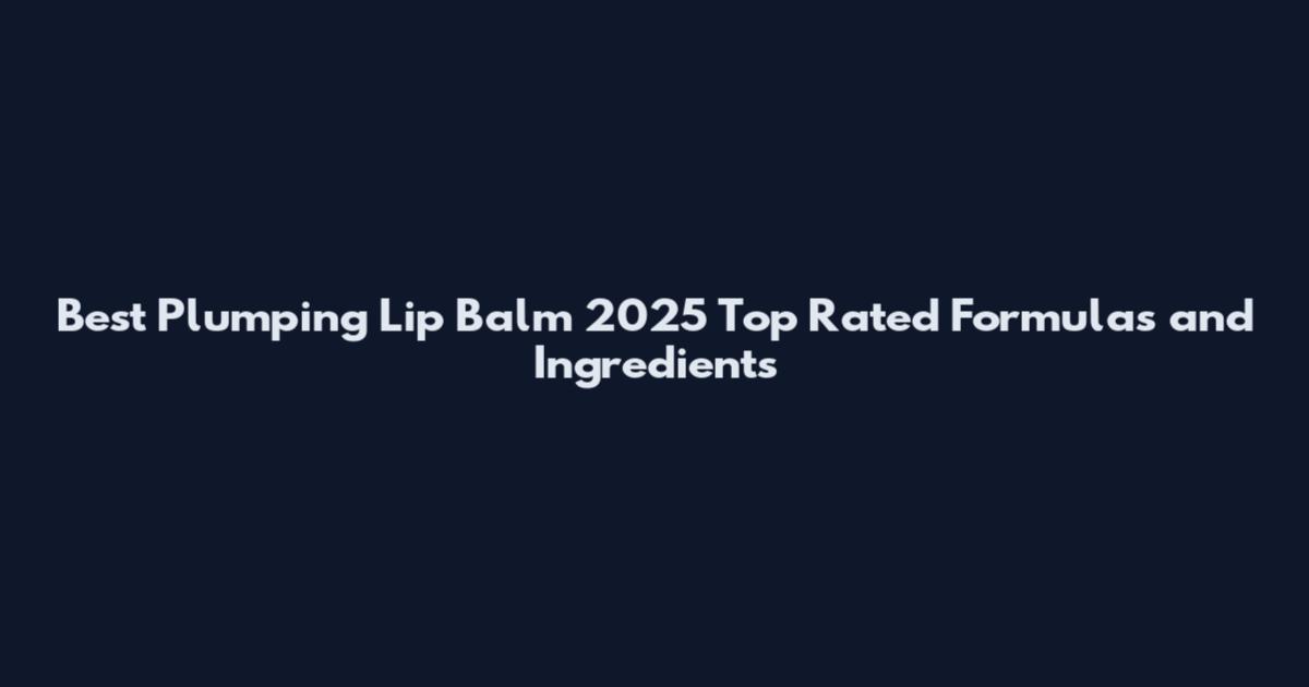 Best Plumping Lip Balm 2025 Top Rated Formulas and Ingredients