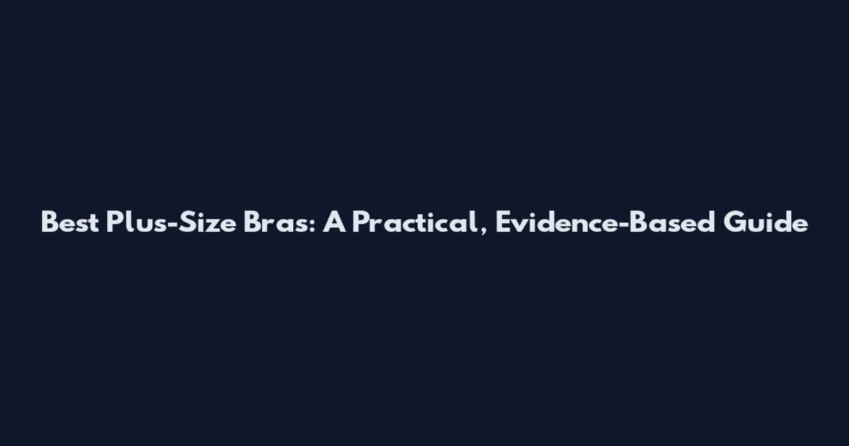 Best Plus-Size Bras: A Practical, Evidence-Based Guide