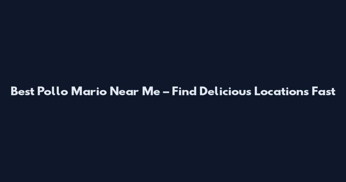 Best Pollo Mario Near Me – Find Delicious Locations Fast