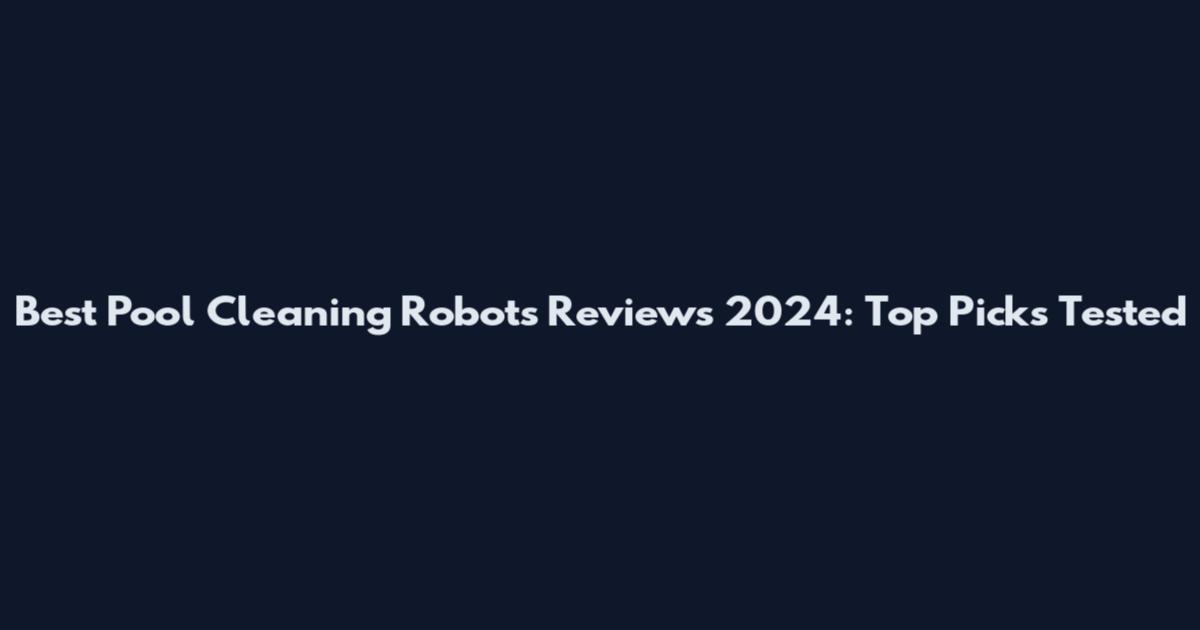 Best Pool Cleaning Robots Reviews 2024: Top Picks Tested