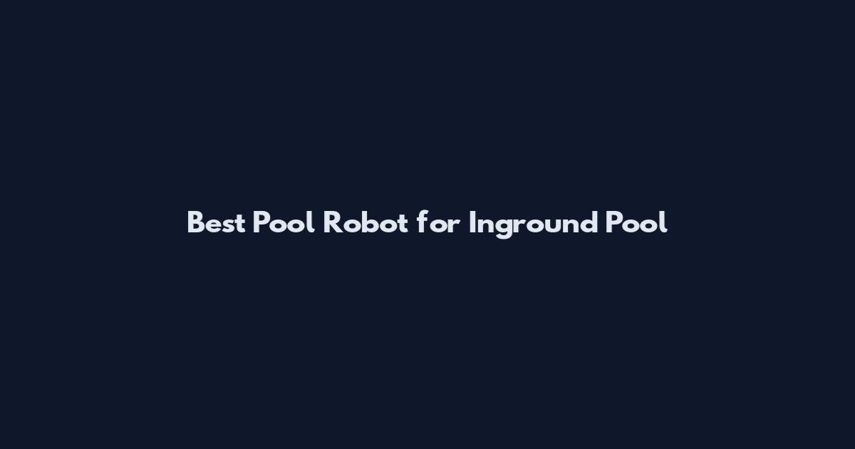 Best Pool Robot for Inground Pool