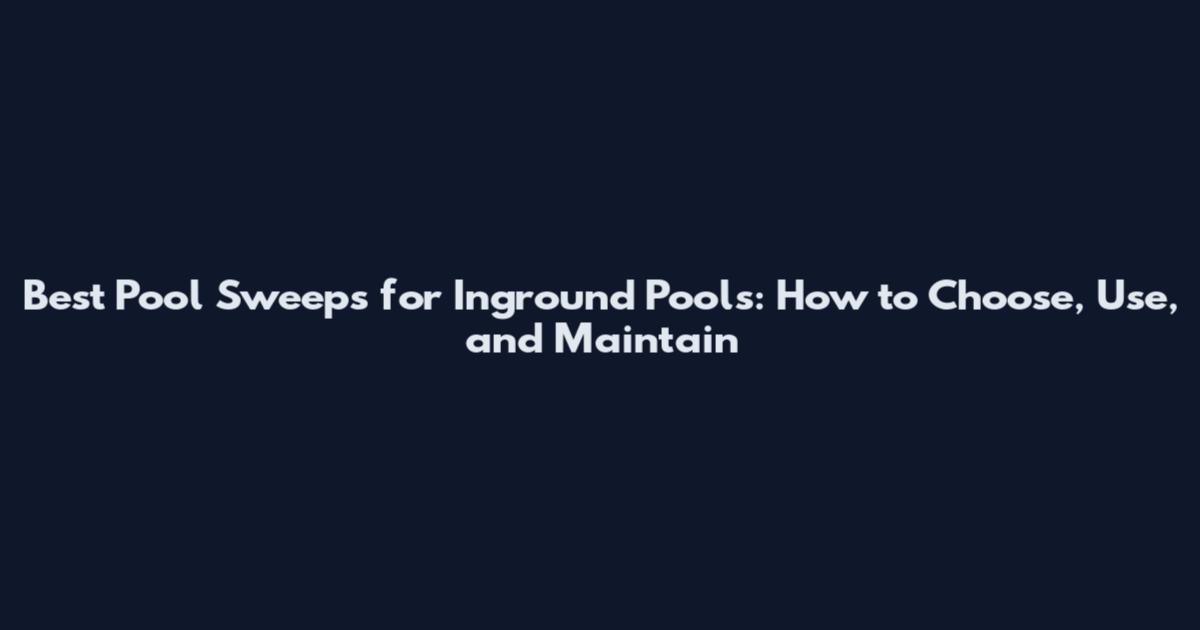 Best Pool Sweeps for Inground Pools: How to Choose, Use, and Maintain