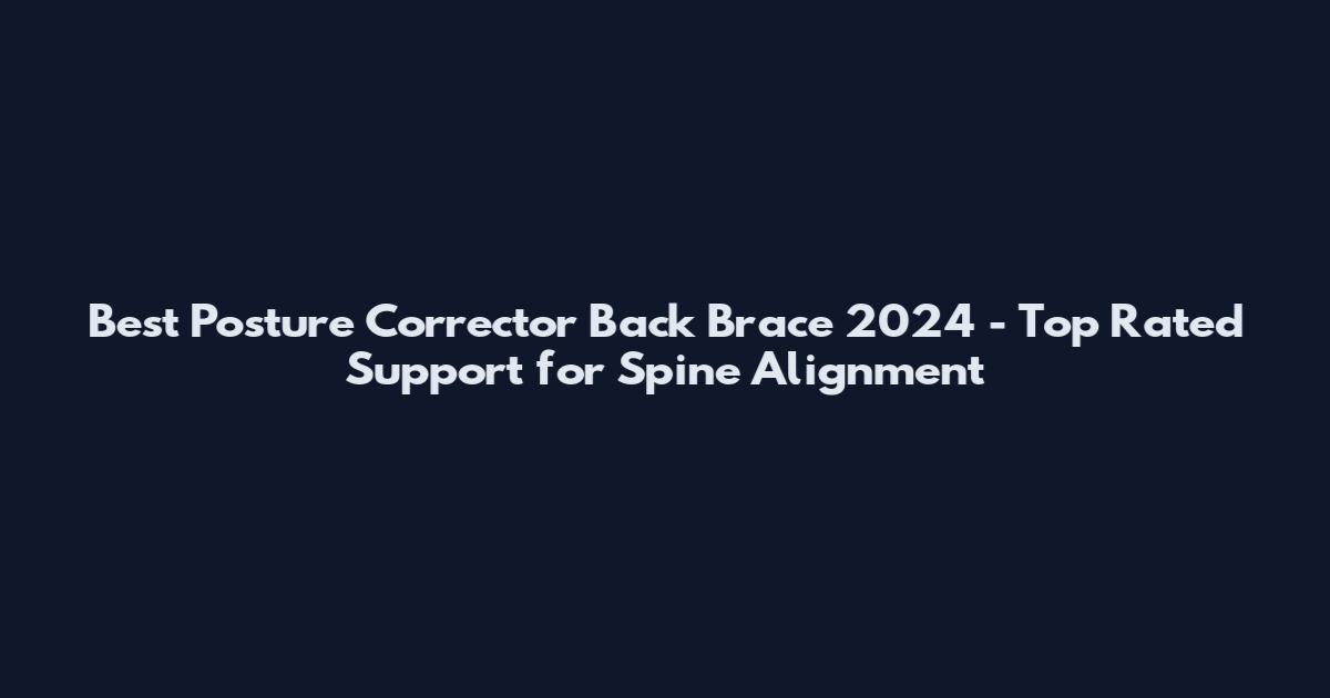 Best Posture Corrector Back Brace 2024 - Top Rated Support for Spine Alignment