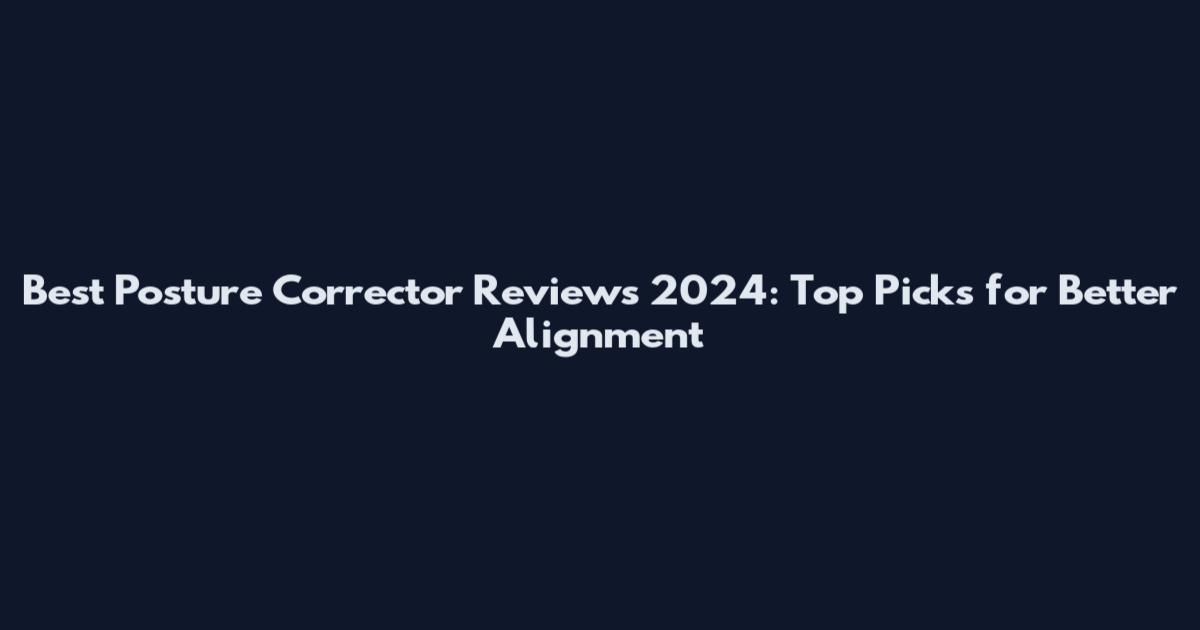Best Posture Corrector Reviews 2024: Top Picks for Better Alignment