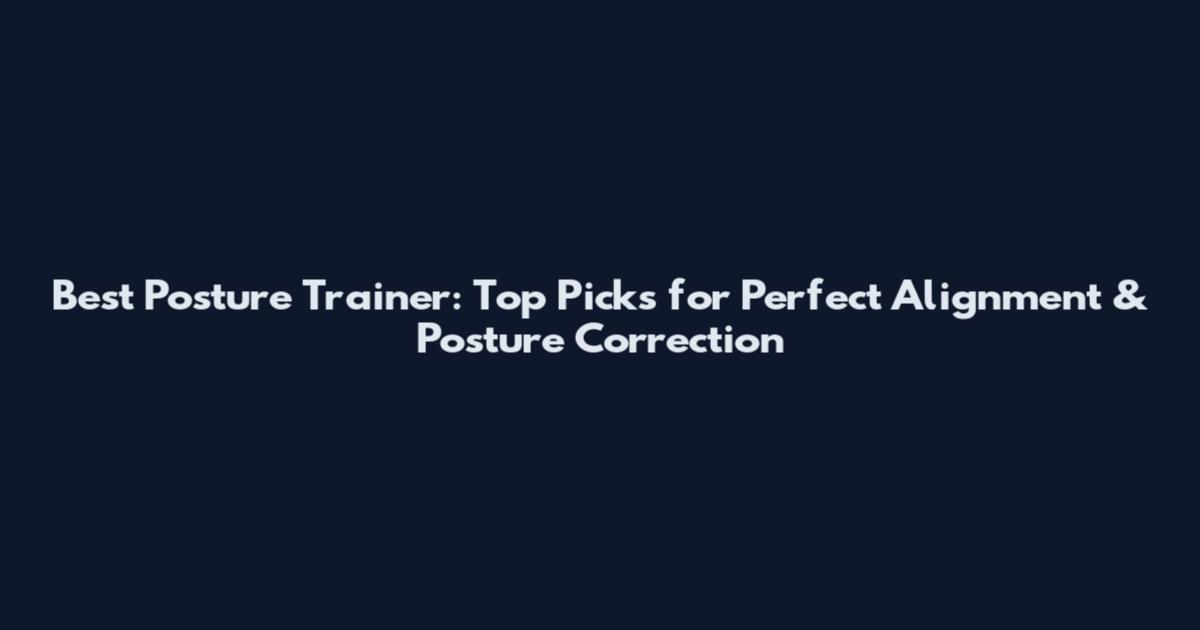 Best Posture Trainer: Top Picks for Perfect Alignment & Posture Correction