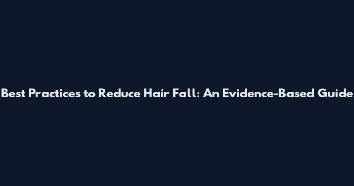 Best Practices to Reduce Hair Fall: An Evidence-Based Guide