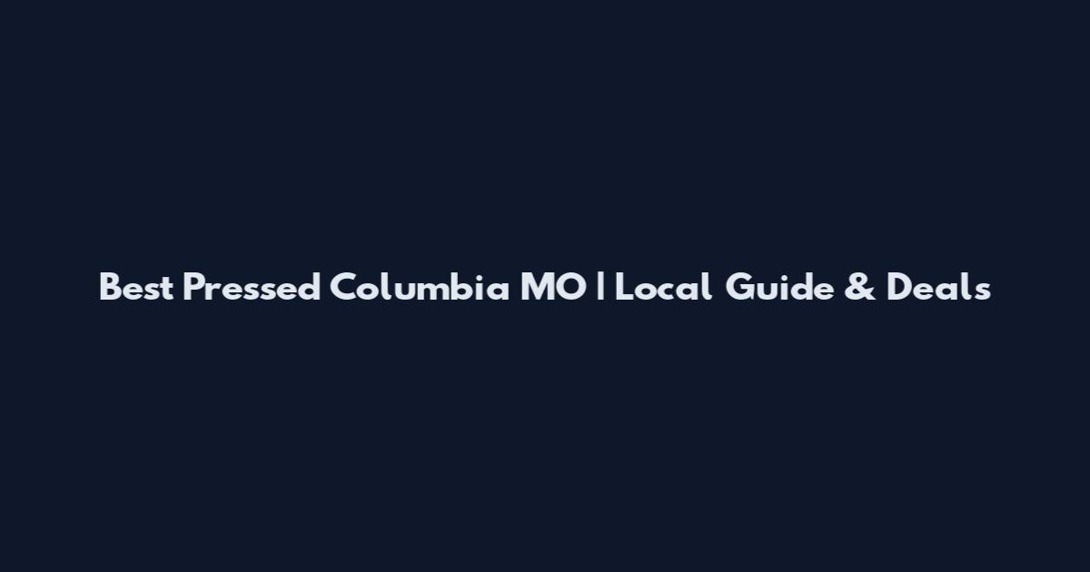 Best Pressed Columbia MO | Local Guide & Deals