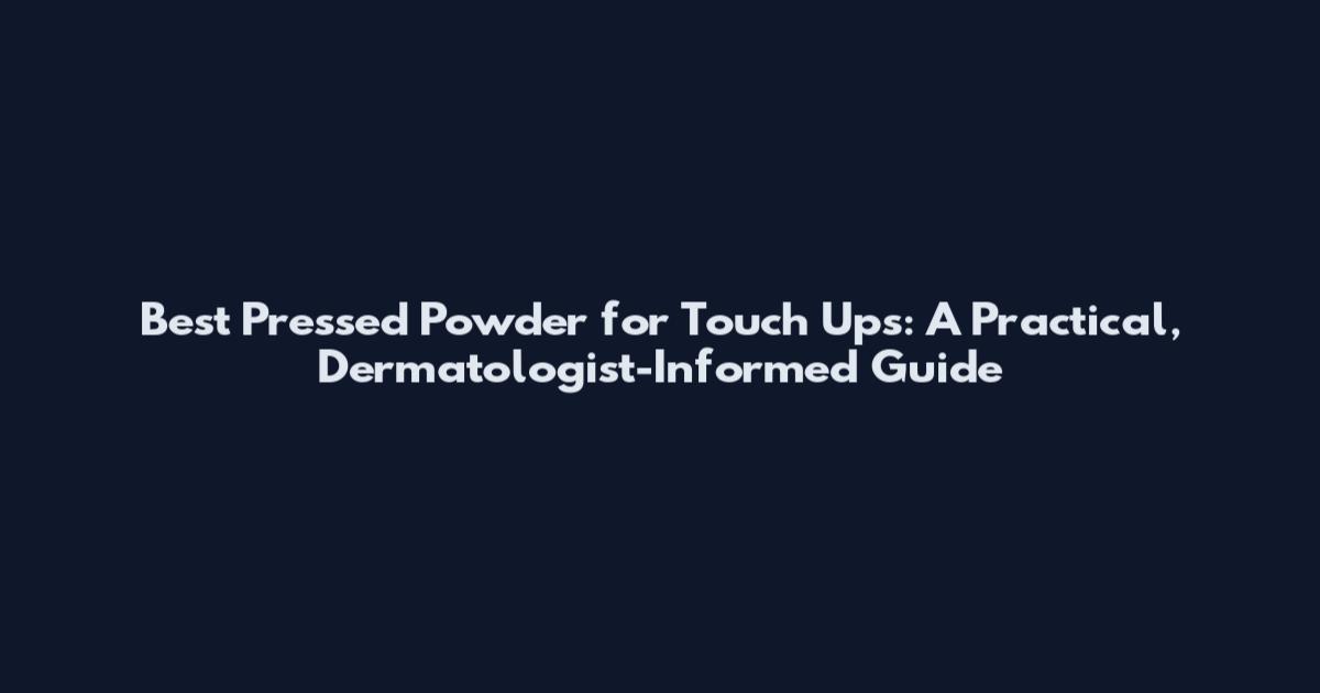 Best Pressed Powder for Touch Ups: A Practical, Dermatologist-Informed Guide