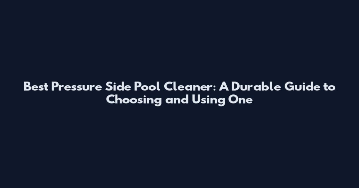 Best Pressure Side Pool Cleaner: A Durable Guide to Choosing and Using One