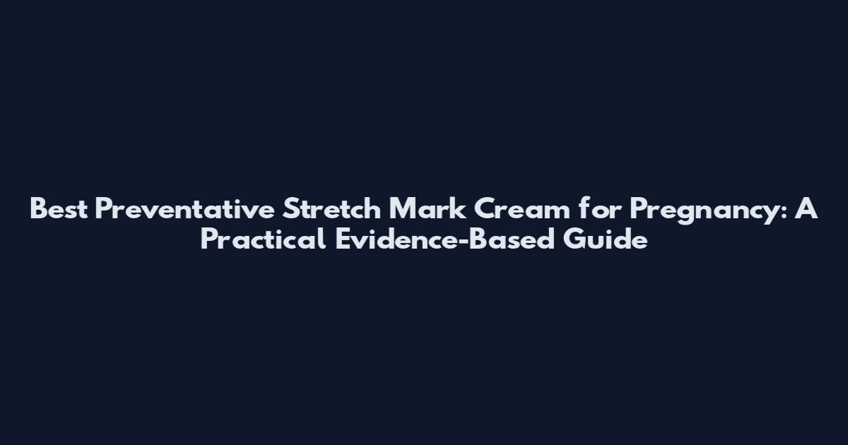 Best Preventative Stretch Mark Cream for Pregnancy: A Practical Evidence-Based Guide