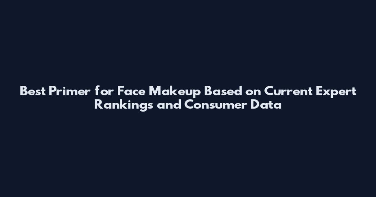 Best Primer for Face Makeup Based on Current Expert Rankings and Consumer Data