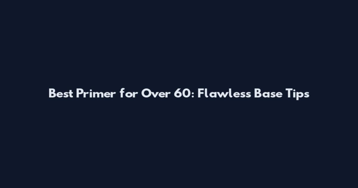 Best Primer for Over 60: Flawless Base Tips