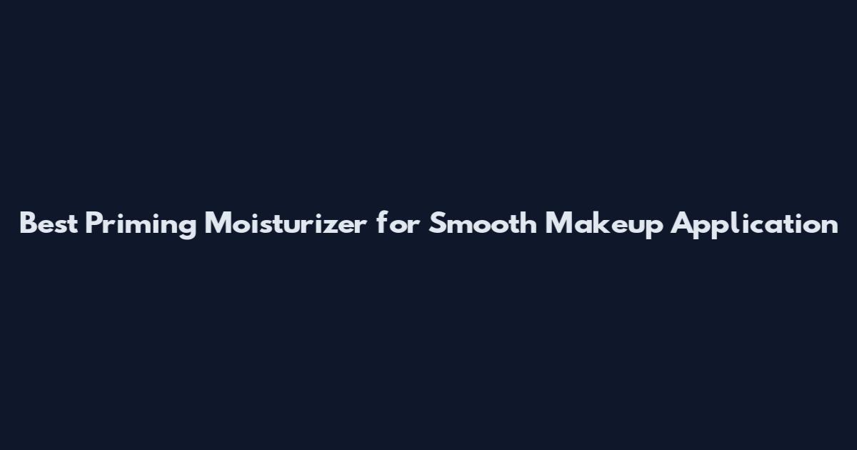 Best Priming Moisturizer for Smooth Makeup Application