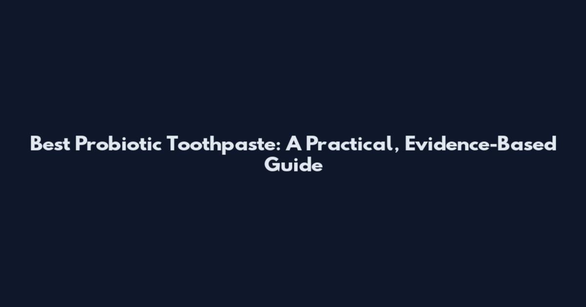 Best Probiotic Toothpaste: A Practical, Evidence-Based Guide