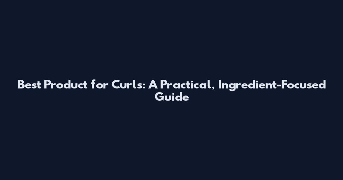 Best Product for Curls: A Practical, Ingredient-Focused Guide