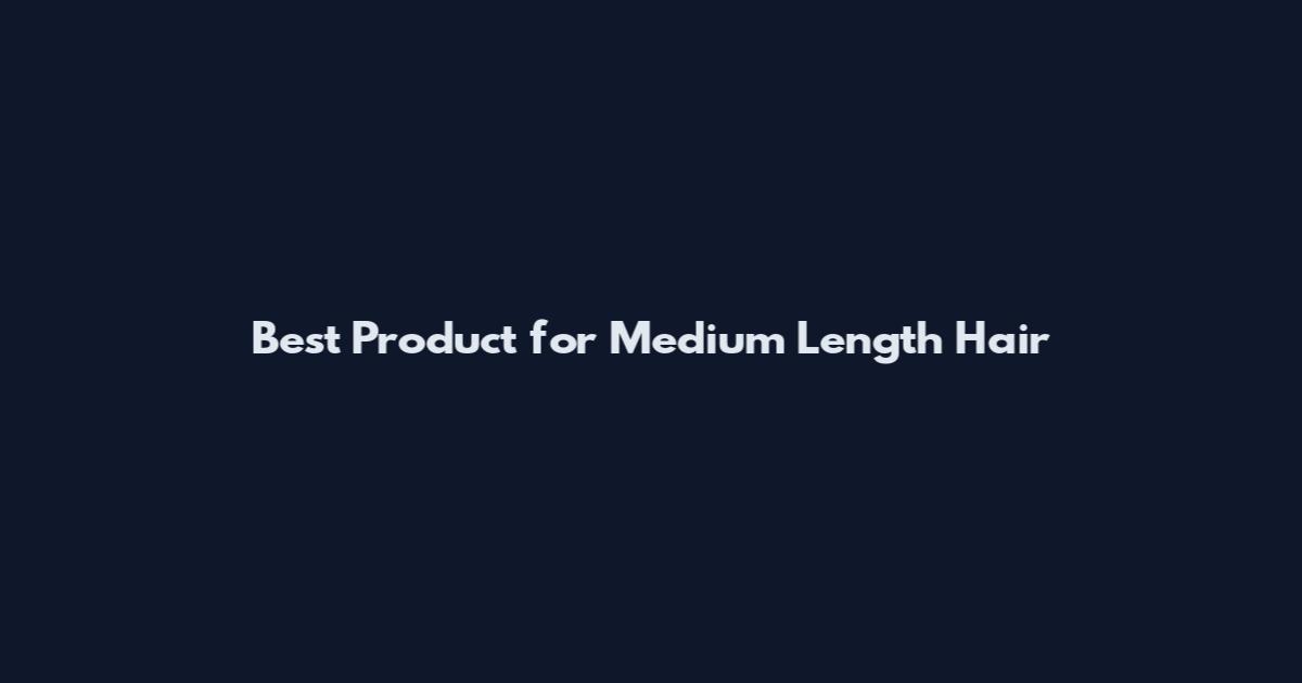 Best Product for Medium Length Hair