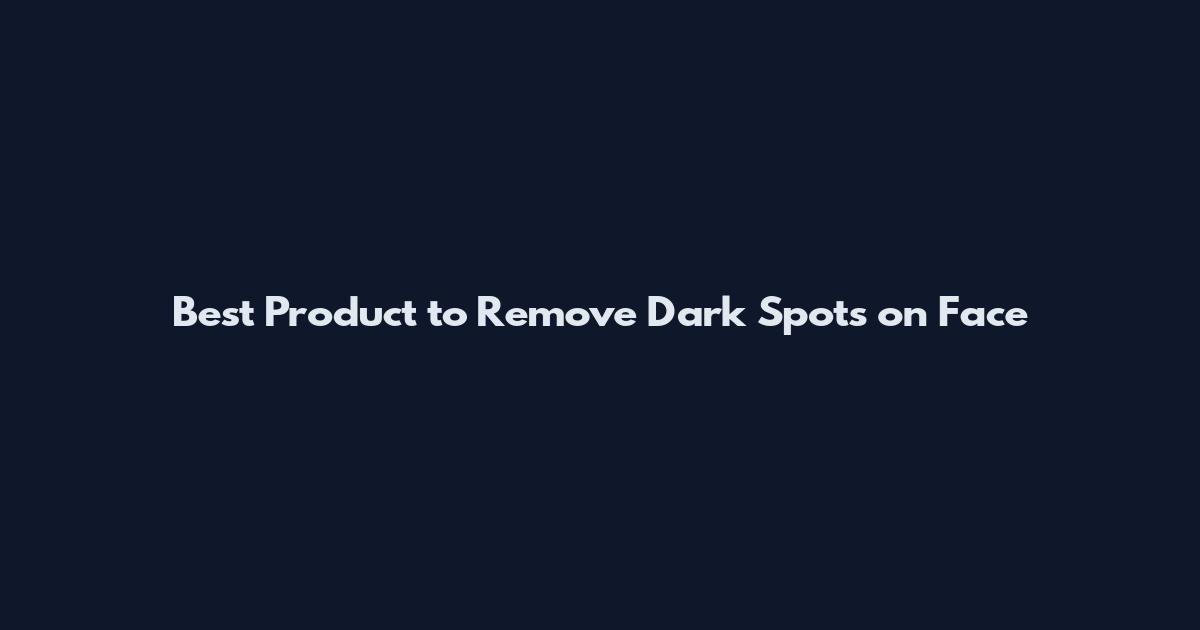 Best Product to Remove Dark Spots on Face