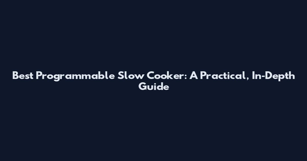 Best Programmable Slow Cooker: A Practical, In‑Depth Guide