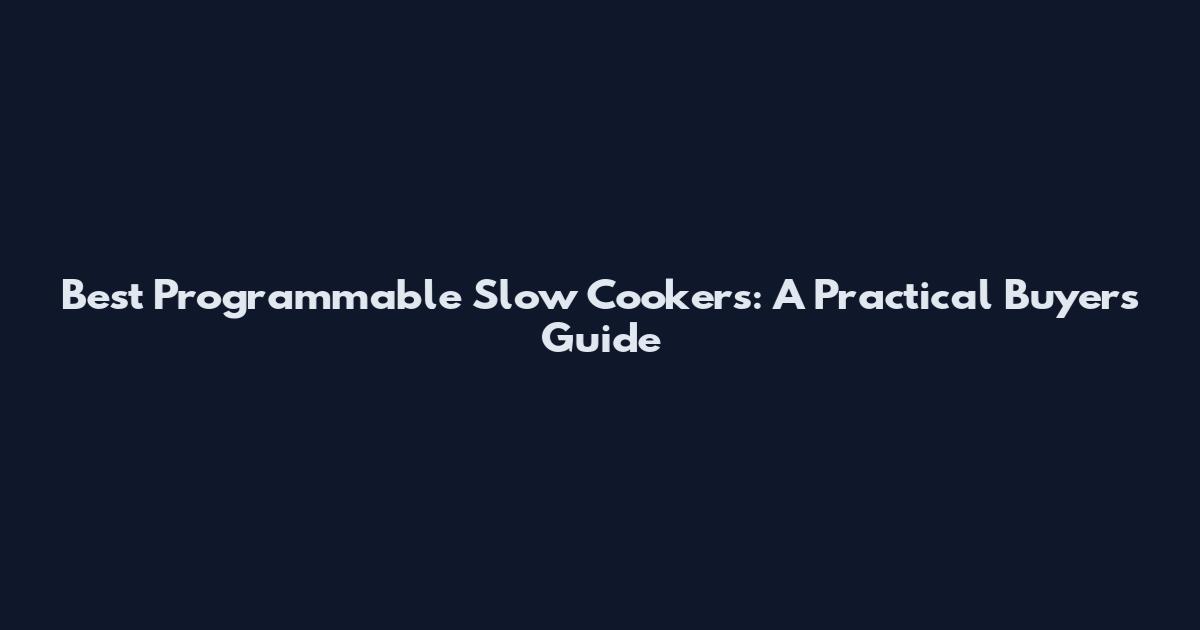 Best Programmable Slow Cookers: A Practical Buyer's Guide