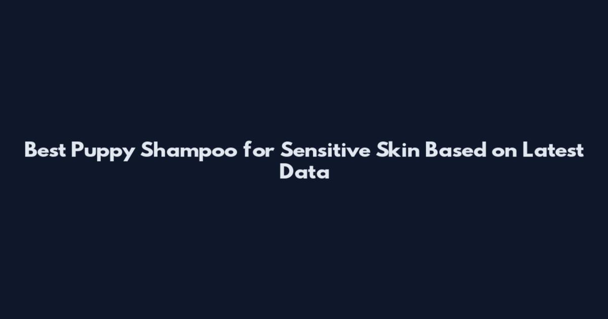 Best Puppy Shampoo for Sensitive Skin Based on Latest Data
